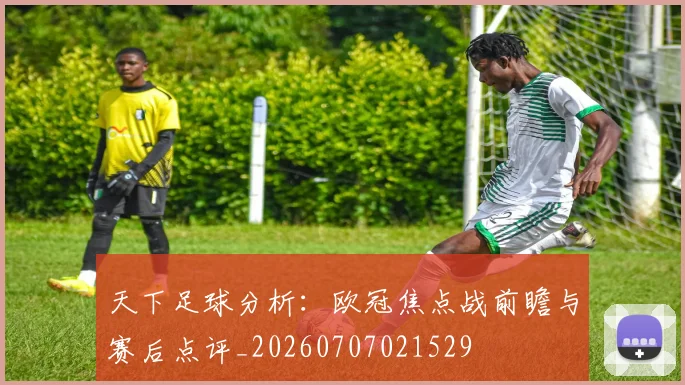 天下足球分析:欧冠焦点战前瞻与赛后点评_20260707021529