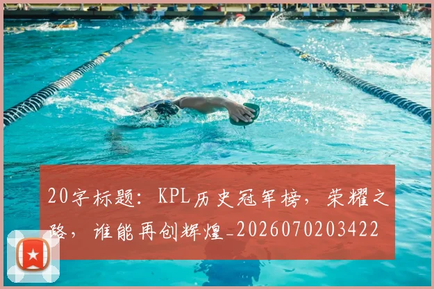 20字标题：KPL历史冠军榜，荣耀之路，谁能再创辉煌_20260702034225