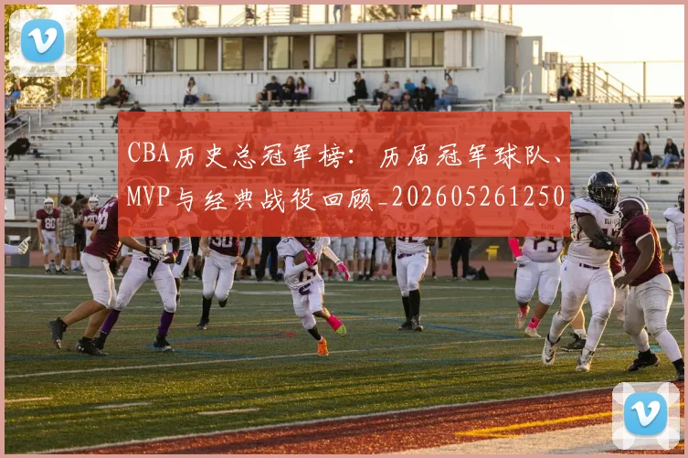 CBA历史总冠军榜:历届冠军球队、MVP与经典战役回顾_20260526125031