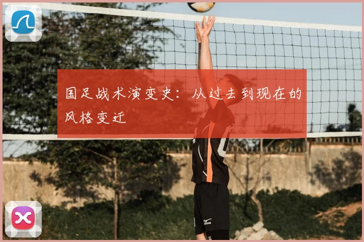 国足战术演变史:从过去到现在的风格变迁
