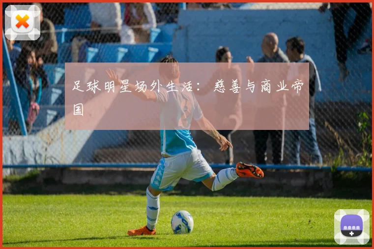 足球明星场外生活:慈善与商业帝国