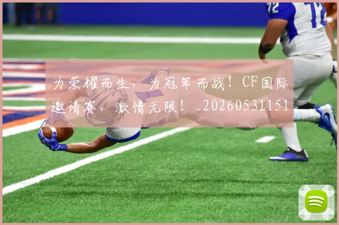 为荣耀而生，为冠军而战！CF国际邀请赛，激情无限！_20260531151616_20260703212133