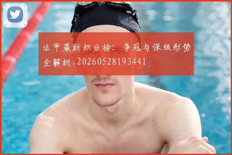 法甲最新积分榜：争冠与保级形势全解析_20260528193441