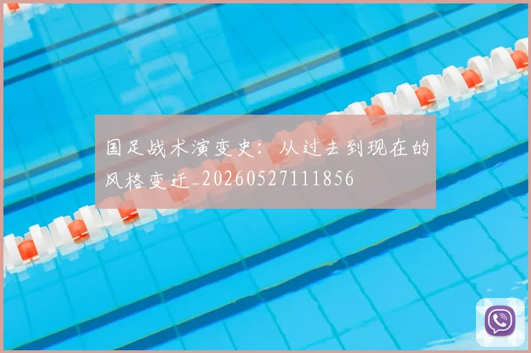 国足战术演变史:从过去到现在的风格变迁_20260527111856
