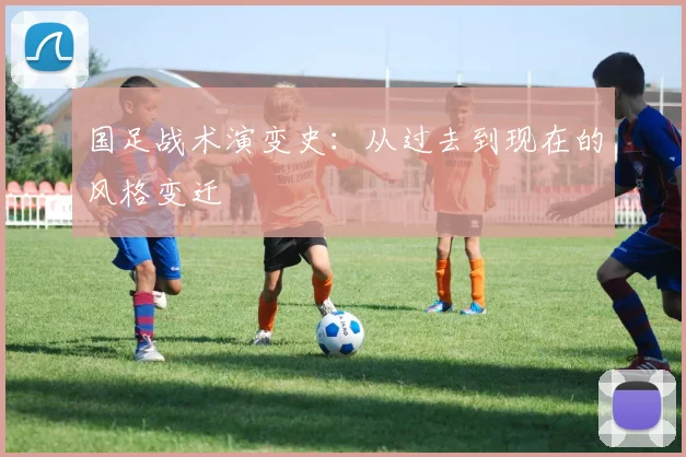 国足战术演变史:从过去到现在的风格变迁