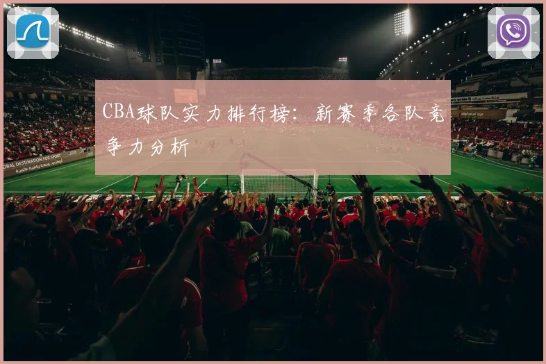 CBA球队实力排行榜：新赛季各队竞争力分析