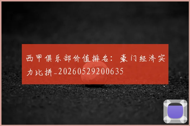 西甲俱乐部价值排名：豪门经济实力比拼_20260529200635