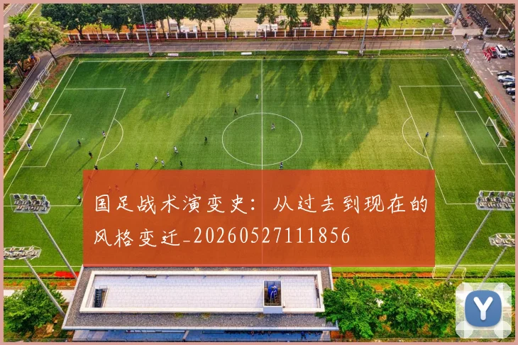 国足战术演变史：从过去到现在的风格变迁_20260527111856