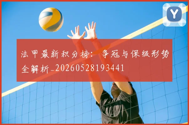 法甲最新积分榜：争冠与保级形势全解析_20260528193441