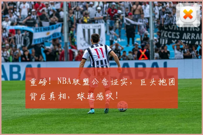 重磅!NBA联盟公告证实,巨头抱团背后真相,球迷感叹!
