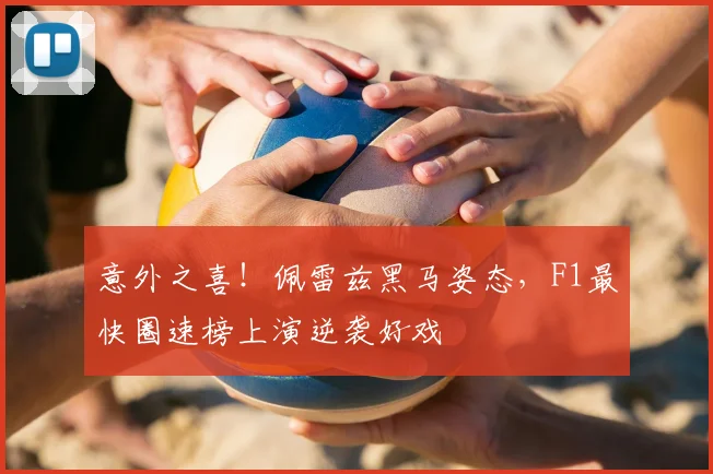 意外之喜!佩雷兹黑马姿态,F1最快圈速榜上演逆袭好戏