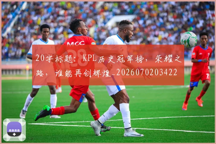 20字标题：KPL历史冠军榜，荣耀之路，谁能再创辉煌_20260702034225