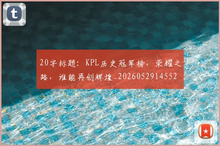 20字标题:KPL历史冠军榜,荣耀之路,谁能再创辉煌_20260529145525_20260702034227