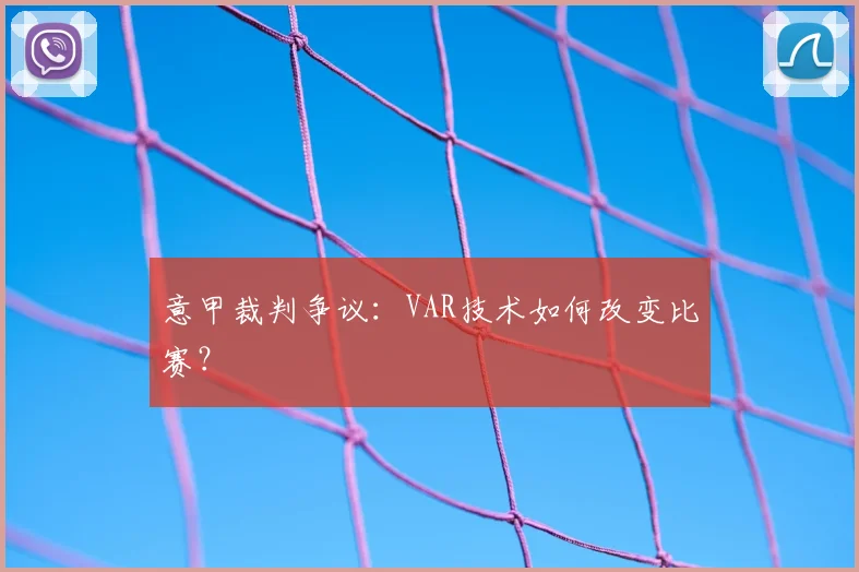意甲裁判争议：VAR技术如何改变比赛？