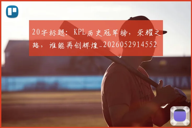 20字标题：KPL历史冠军榜，荣耀之路，谁能再创辉煌_20260529145525_20260702034227