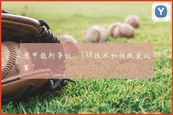意甲裁判争议：VAR技术如何改变比赛？