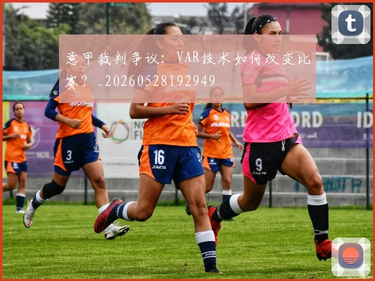 意甲裁判争议：VAR技术如何改变比赛？_20260528192949