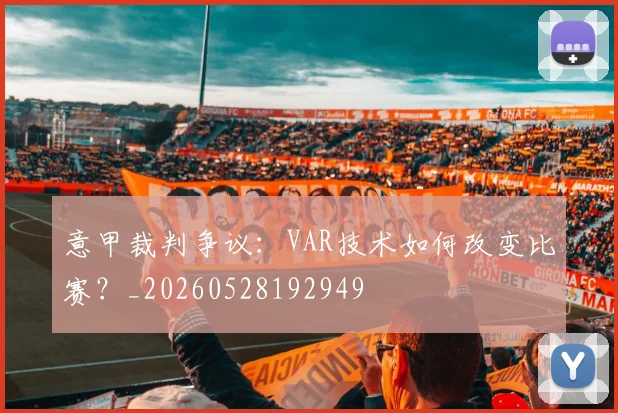 意甲裁判争议：VAR技术如何改变比赛？_20260528192949