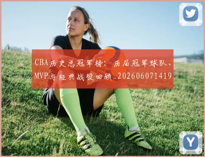 CBA历史总冠军榜:历届冠军球队、MVP与经典战役回顾_20260607141925