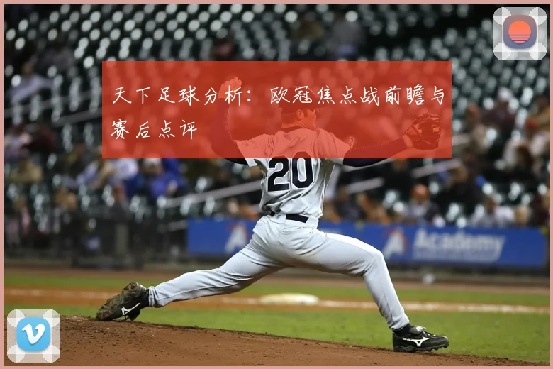 天下足球分析：欧冠焦点战前瞻与赛后点评