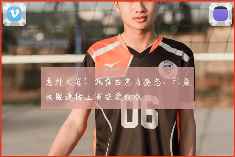 意外之喜!佩雷兹黑马姿态,F1最快圈速榜上演逆袭好戏