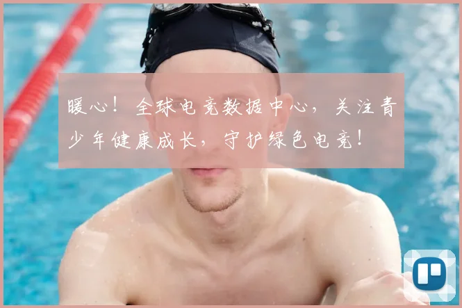 暖心!全球电竞数据中心,关注青少年健康成长,守护绿色电竞!